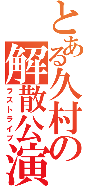 とある久村の解散公演（ラストライブ）