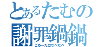 とあるたむの謝罪鍋鍋（ごめーたむなべなべ）