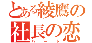 とある綾鷹の社長の恋（ハート）