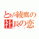 とある綾鷹の社長の恋（ハート）