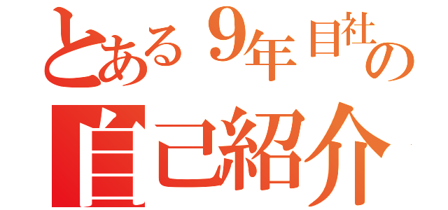 とある９年目社員の自己紹介（）