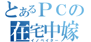 とあるＰＣの在宅中嫁（イノベイター）