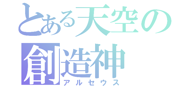 とある天空の創造神（アルセウス）