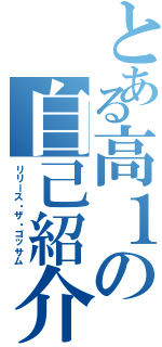 とある高１の自己紹介（リリース・ザ・ゴッサム）
