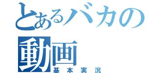 とあるバカの動画（基本実況）