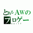 とあるＡＷのプロゲーマー（ｋｅｉｔＴ）