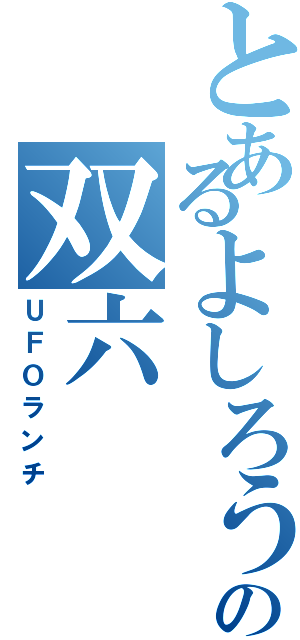 とあるよしろうの双六（ＵＦＯランチ）