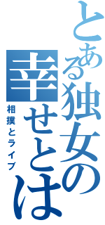 とある独女の幸せとはⅡ（相撲とライブ）