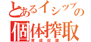 とあるイシツブテの個体搾取（育成奴隷）