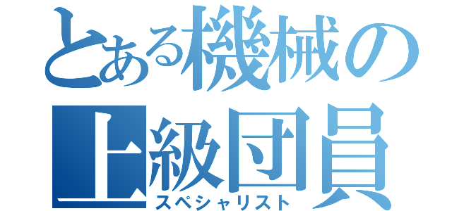 とある機械の上級団員（スペシャリスト）