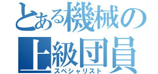 とある機械の上級団員（スペシャリスト）