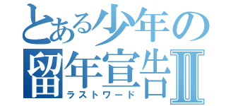 とある少年の留年宣告Ⅱ（ラストワード）