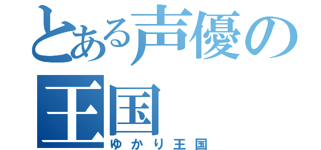 とある声優の王国（ゆかり王国）