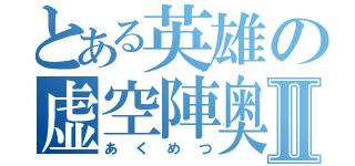 とある英雄の虚空陣奥義Ⅱ（あくめつ）