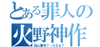 とある罪人の火野神作（囚人番号７－０６８７）