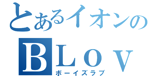 とあるイオンのＢＬｏｖｅ（ボーイズラブ）