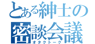 とある紳士の密談会議（オタクトーク）