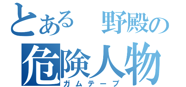 とある　野殿の危険人物（ガムテープ）