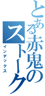 とある赤鬼のストーク記録（インデックス）