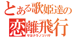 とある歌姫達の恋離飛行（サヨナラノツバサ）