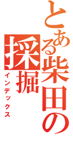 とある柴田の採掘（インデックス）