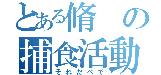 とある脩の捕食活動（それだべで）