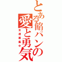 とある餡パンの愛と勇気（友達募集中）