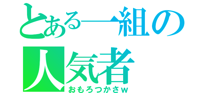 とある一組の人気者（おもろつかさｗ）