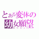 とある変体の幼女願望（ロ・リ・コ・ン）