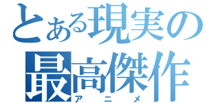 とある現実の最高傑作（アニメ）