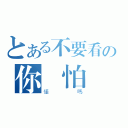 とある不要看の你會怕（懂嗎）