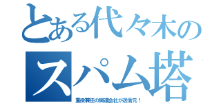 とある代々木のスパム塔（重役兼任の関連会社が送信元！）