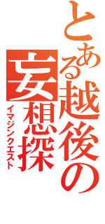 とある越後の妄想探（イマジンクエスト）