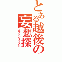 とある越後の妄想探（イマジンクエスト）