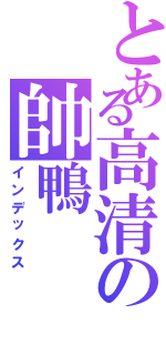 とある高清の帥鴨（インデックス）