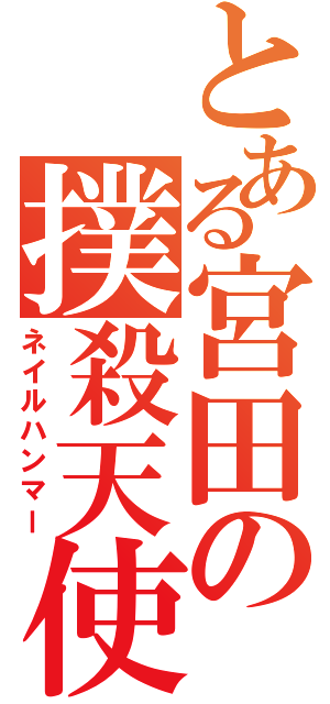 とある宮田の撲殺天使（ネイルハンマー）