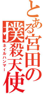 とある宮田の撲殺天使（ネイルハンマー）