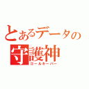 とあるデータの守護神（ゴールキーパー）