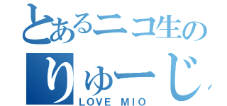 とあるニコ生のりゅーじ（ＬＯＶＥ ＭＩＯ）