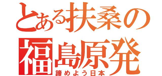 とある扶桑の福島原発（諦めよう日本）