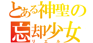 とある神聖の忘却少女（リエル）