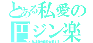 とある私愛の円ジン楽器（私は自分自身を愛する）