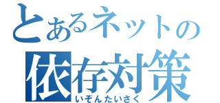 とあるネットの依存対策（いぞんたいさく）