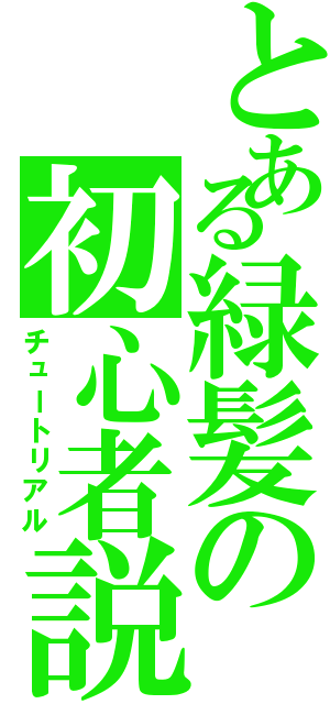 とある緑髪の初心者説明（チュートリアル）