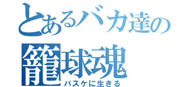 とあるバカ達の籠球魂（バスケに生きる）