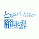 とあるバカ達の籠球魂（バスケに生きる）