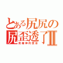 とある尻尻の尻歪透了Ⅱ（尻槍神的意志）