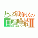 とある戦争民の口喧嘩最強Ⅱ（覚醒☆白米√√）