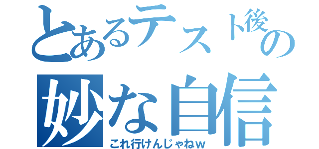 とあるテスト後の妙な自信（これ行けんじゃねｗ）