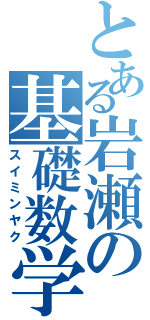 とある岩瀬の基礎数学（スイミンヤク）